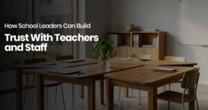How school leaders can build trust with teachers and staff in a positive school environment